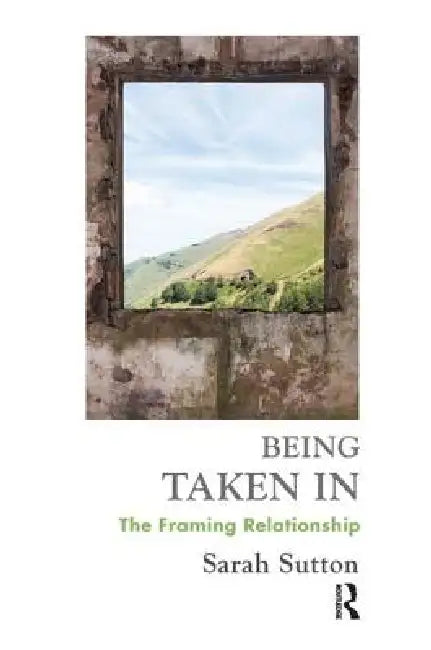 Being Taken in: The Framing Relationship by Sarah Sutton