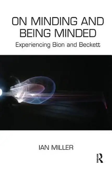 On Minding and Being Minded: Experiencing Bion and Beckett by Ian Miller