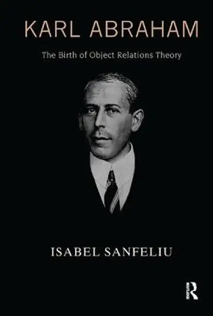 Karl Abraham: The Birth of Object Relations Theory by Isabel Sanfeliu