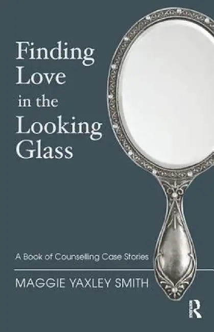 Finding Love in the Looking Glass: A Book of Counselling Case Stories by Maggie Yaxley Smith