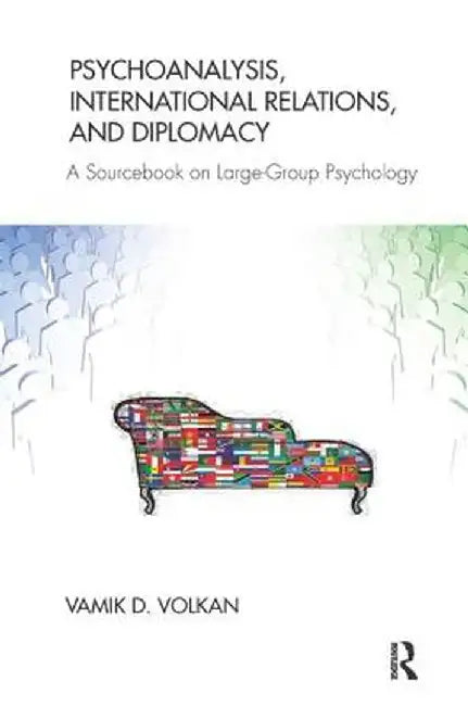 Psychoanalysis, International Relations, and Diplomacy: A Sourcebook on Large-Group Psychology by Vamik D. Volkan