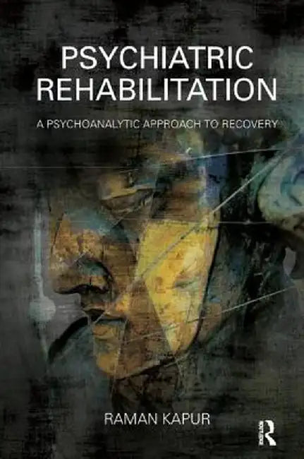 Psychiatric Rehabilitation: A Psychoanalytic Approach to Recovery by Raman Kapur