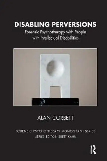 Disabling Perversions: Forensic Psychotherapy with People with Intellectual Disabilities by Alan Corbett
