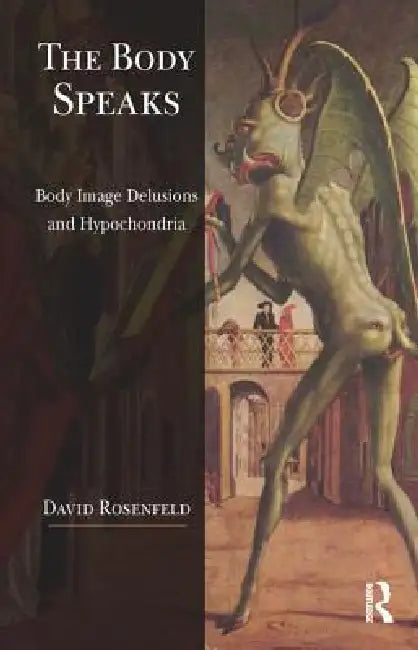 The Body Speaks: Body Image Delusions and Hypochondria by David Rosenfeld