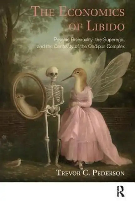 The Economics of Libido: Psychic Bisexuality, the Superego, and the Centrality of the Oedipus Complex by Trevor C. Pederson