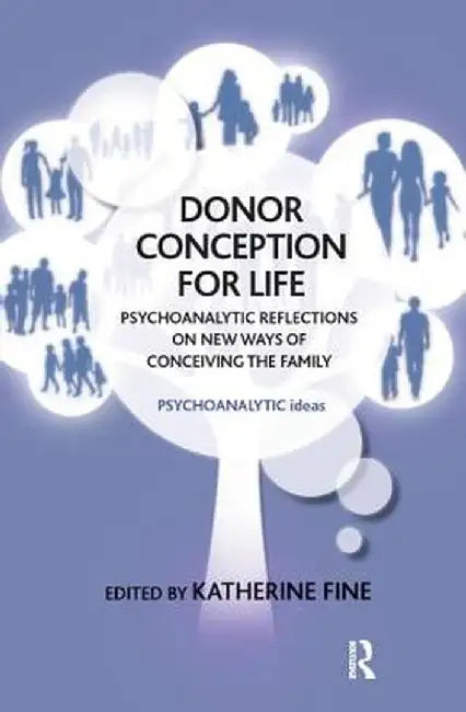 Donor Conception for Life: Psychoanalytic Reflections on New Ways of Conceiving the Family by Katherine Fine