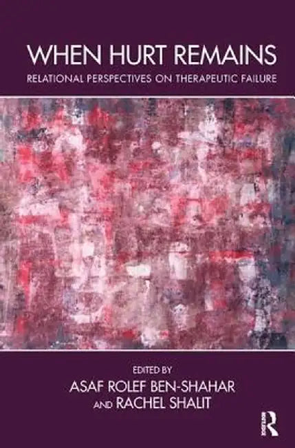 When Hurt Remains: Relational Perspectives on Therapeutic Failure by Asaf Rolef Ben-Shahar