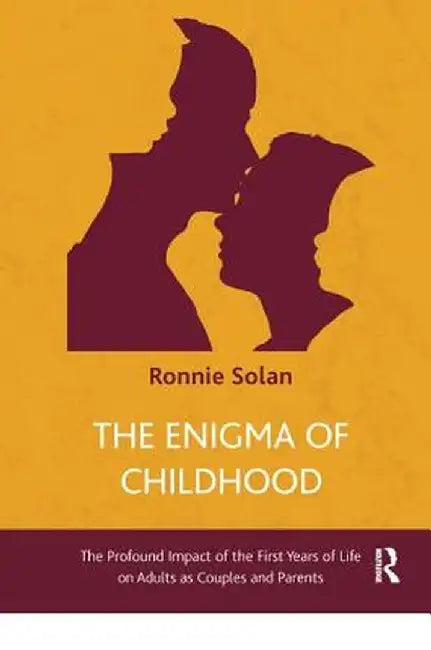 The Enigma of Childhood: The Profound Impact of the First Years of Life on Adults as Couples and Parents by Ronnie Solan