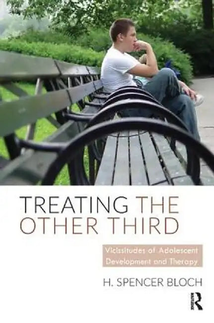 Treating the Other Third: Vicissitudes of Adolescent Development and Therapy by H. Spencer Bloch
