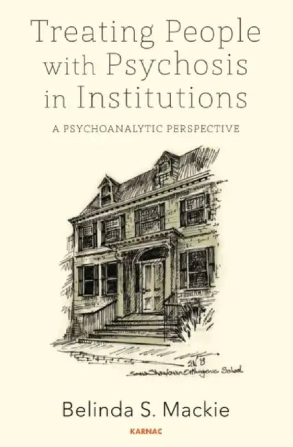 Treating People with Psychosis in Institutions: A Psychoanalytic Perspective by Belinda S. Mackie
