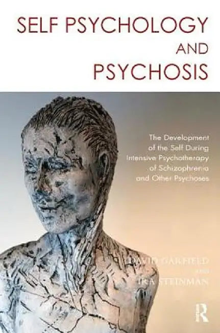 Self Psychology and Psychosis: The Development of the Self During Intensive Psychotherapy of Schizophrenia and Other Psychoses by Ira Steinman