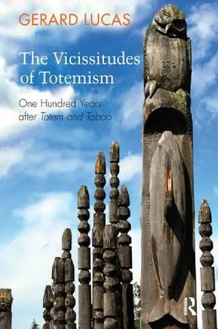 The Vicissitudes of Totemism: One Hundred Years After Totem and Taboo by Gerard Lucas