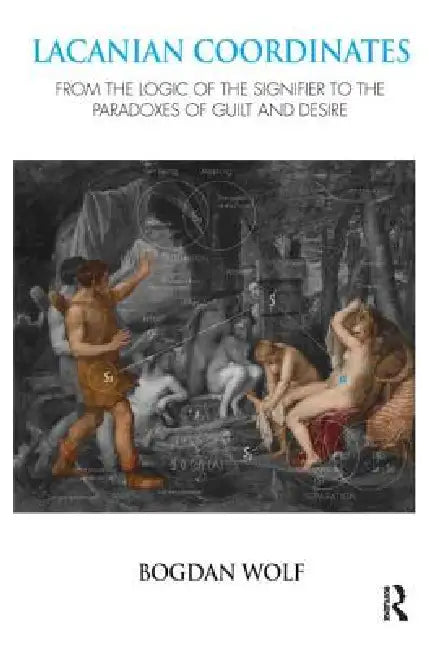 Lacanian Coordinates: From the Logic of the Signifier to the Paradoxes of Guilt and Desire by Bogdan Wolf