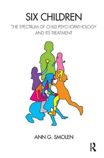 Six Children: The Spectrum of Child Psychopathology and its Treatment by Ann G. Smolen