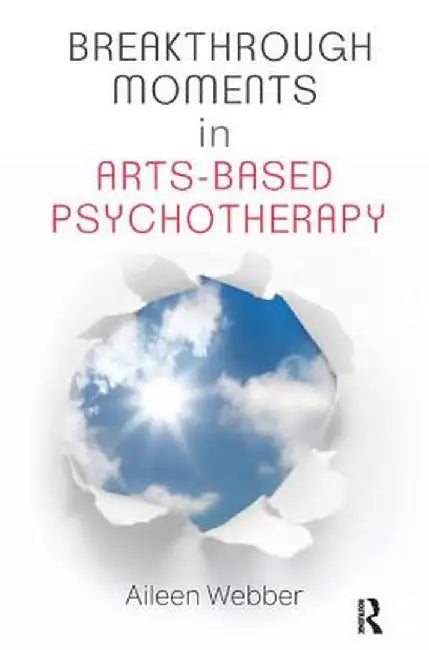 Breakthrough Moments in Arts-Based Psychotherapy: A Personal Quest to Understand Moments of Transformation in Psychotherapy by Aileen Webber