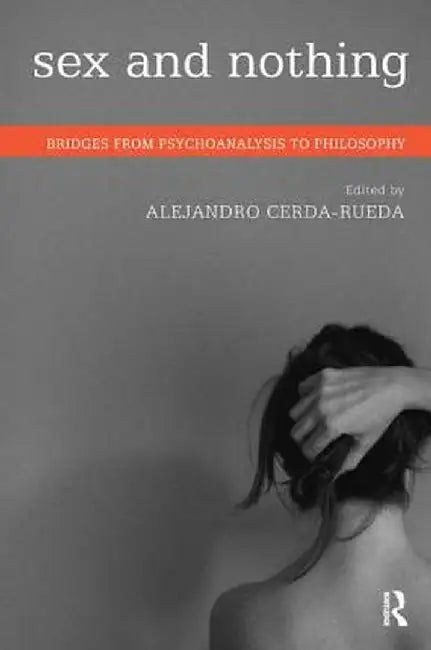Sex and Nothing: Bridges from Psychoanalysis to Philosophy by Alejandro Cerda-Rueda