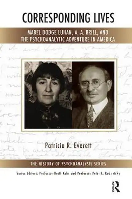 Corresponding Lives: Mabel Dodge Luhan, A. A. Brill, and the Psychoanalytic Adventure in America by Patricia R. Everett