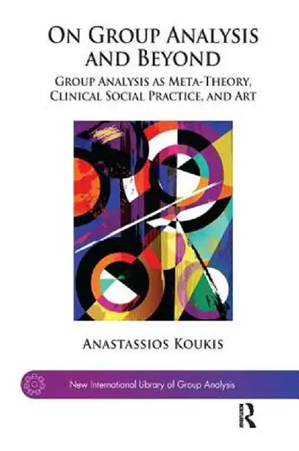 On Group Analysis and Beyond: Group Analysis as Meta-Theory, Clinical Social Practice, and Art by Anastassios Koukis