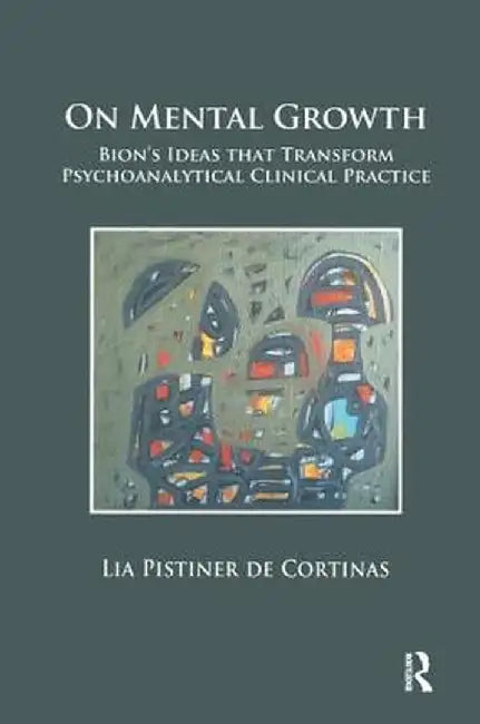 On Mental Growth: Bion's Ideas That Transform Psychoanalytical Clinical Practice by Lia Pistiner de Cortinas
