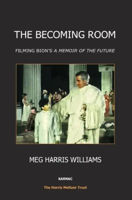 The Becoming Room: Filming Bion's 'a Memoir of the Future' by Meg Harris Williams