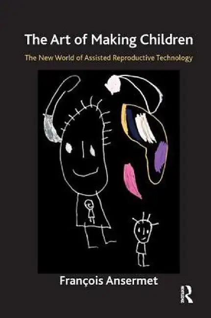 The Art of Making Children: The New World of Assisted Reproductive Technology by Francois Ansermet