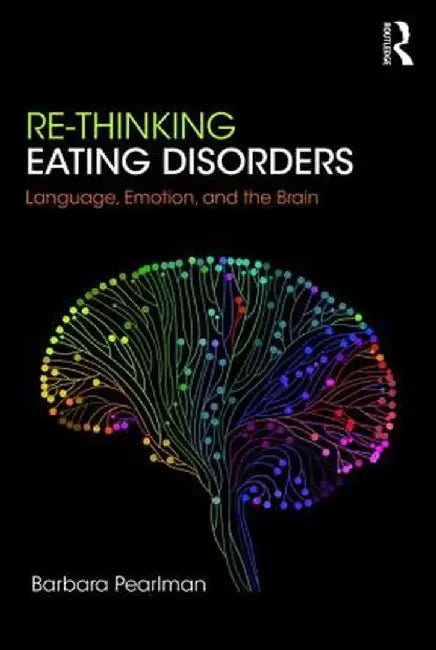 Re-Thinking Eating Disorders: Language, Emotion and the Brain by Pearlman
