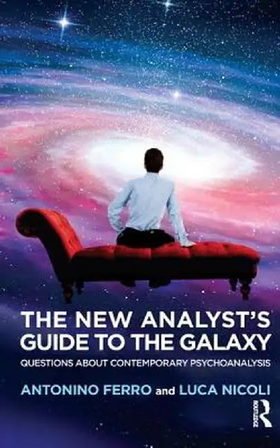 The New Analyst's Guide to the Galaxy: Questions about Contemporary Psychoanalysis by Antonino Ferro