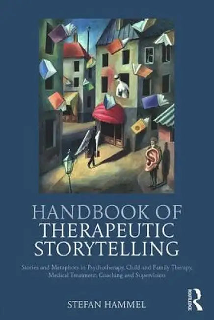 Handbook of Therapeutic Storytelling: Stories and Metaphors in Psychotherapy, Child and Family Therapy, Medical Treatment, Coaching and Supervision by Stefan Hammel