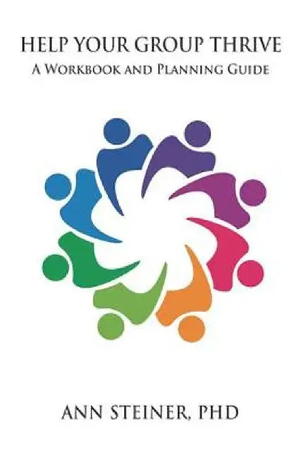Help Your Group Thrive: A Workbook and Planning Guide by Ann Steiner Ph.D.