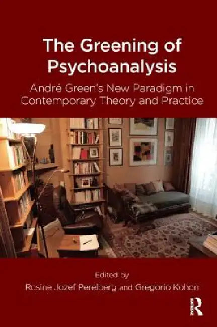 The Greening of Psychoanalysis: Andre Green's New Paradigm in Contemporary Theory and Practice by Gregorio Kohon