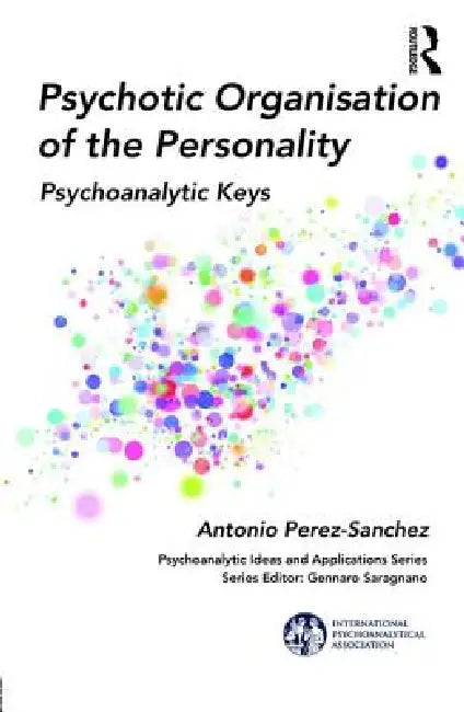 Psychotic Organisation of the Personality: Psychoanalytic Keys by Antonio Perez-Sanchez