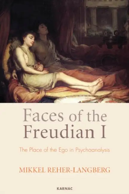 Faces of the Freudian I: The Structure of the Ego in Psychoanalysis by Mikkel Reher-Langberg