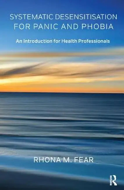 Systematic Desensitisation for Panic and Phobia: An Introduction for Health Professionals by Rhona M. Fear