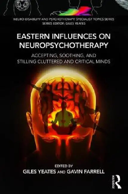 Eastern Influences on Neuropsychotherapy: Accepting, Soothing, and Stilling Cluttered and Critical Minds by Giles Yeates