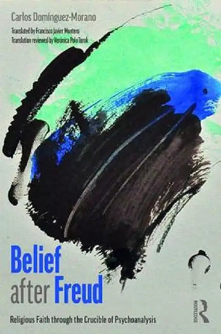 Belief after Freud: Religious Faith through the Crucible of Psychoanalysis by Carlos Domínguez-Morano