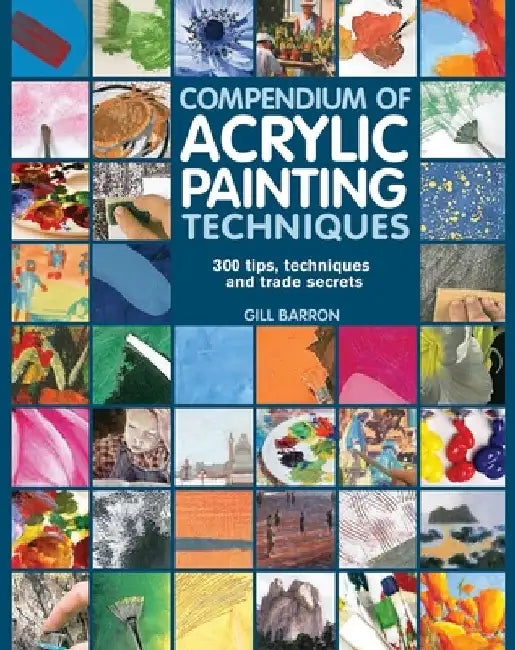 Compendium of Acrylic Painting Techniques: 300 Tips, Techniques and Trade Secrets by Gill Barron