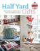 Half Yard Gifts: Easy Sewing Projects Using Left-Over Pieces of Fabric by Debbie Shore