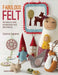 Fabulous Felt: How to Make Beautiful Accessories and Decorations by Corrine Lapierre