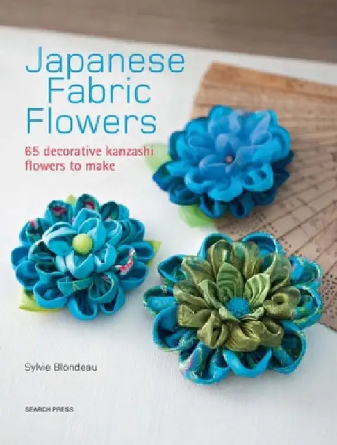 Japanese Fabric Flowers: 65 Decorative Kanzashi Flowers to Make by Sylvie Blondeau