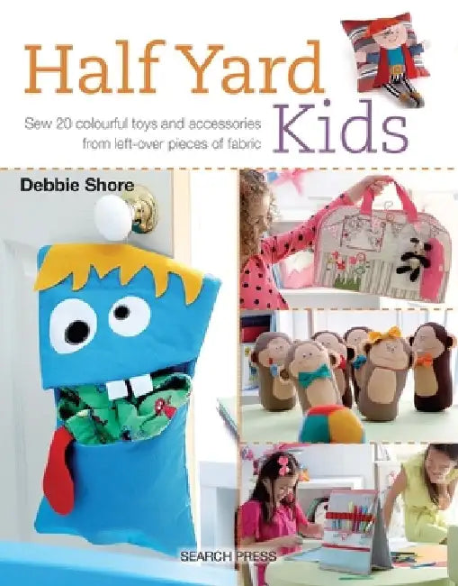 Half Yard Kids: Sew 20 Colourful Toys and Accessories from Left-Over Pieces of Fabric by Debbie Shore