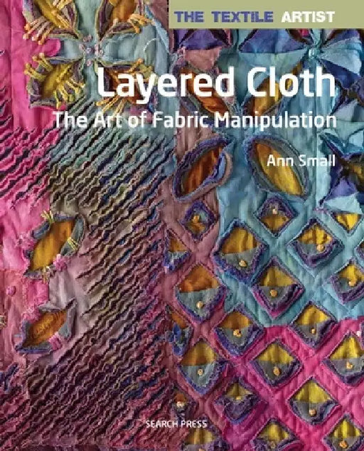 The Textile Artist: Layered Cloth: The Art of Fabric Manipulation by Ann Small