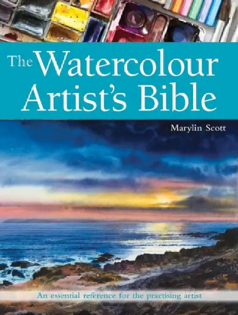 The Watercolour Artist's Bible: An Essential Reference for the Practising Artist by Marylin Scott