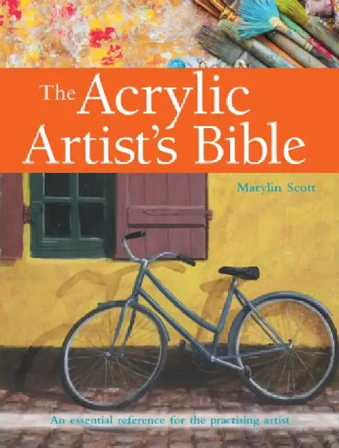 The Acrylic Artist's Bible: An Essential Reference for the Practising Artist by Marylin Scott