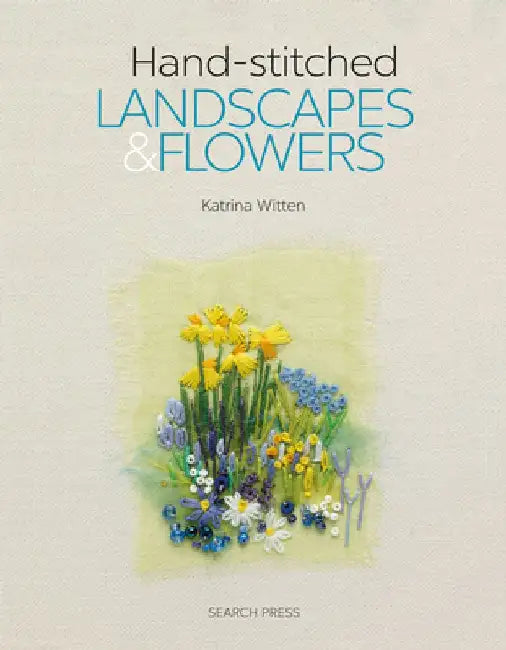 Handstitched Landscapes and Flowers: 10 Charming Embroidery Projects with Templates by Katrina Witten