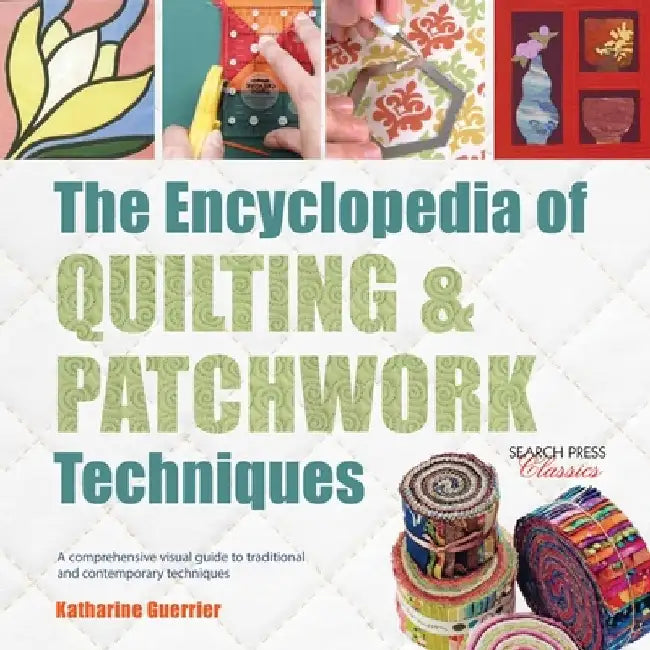 The Encyclopedia of Quilting & Patchwork Techniques: A Comprehensive Visual Guide to Traditional and Contemporary Techniques by Katharine Guerrier
