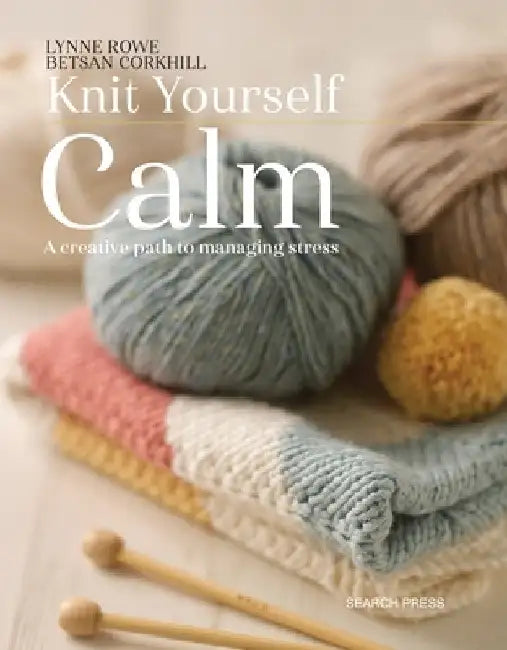 Knit Yourself Calm: A Creative Path to Managing Stress by Lynne Rowe
