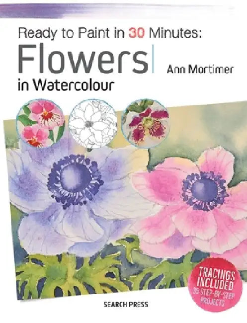 Ready to Paint in 30 Minutes: Flowers in Watercolour by Ann Mortimer