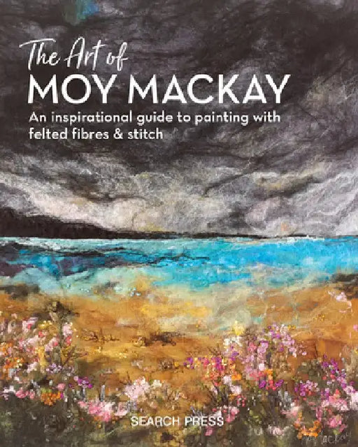 The Art of Moy MacKay: Felt, Stitch, Embellish by Moy MacKay