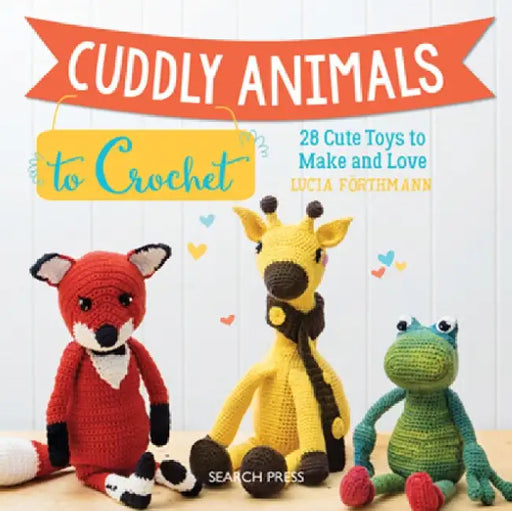 Cuddly Animals to Crochet: 28 Cute Toys to Make and Love by Lucia Forthmann