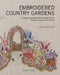 Embroidered Country Gardens: Create Beautiful Hand-Stitched Floral Designs Inspired by Nature by Lorna Bateman